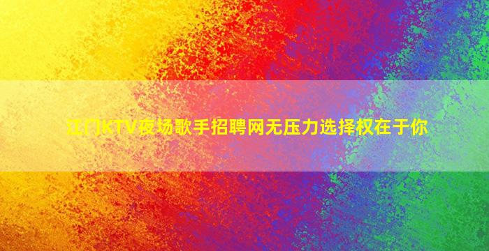 江门KTV夜场歌手招聘网无压力选择权在于你