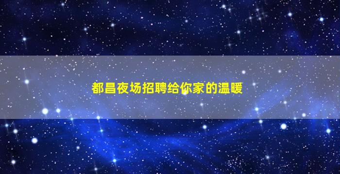 都昌夜场招聘给你家的温暖